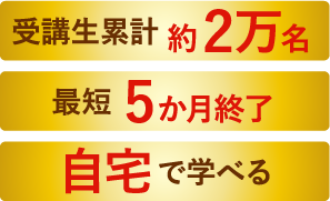 受講生累計約2万名 最短5か月終了 自宅で学べる