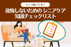後悔しないためのシニアケア知識チェックリスト